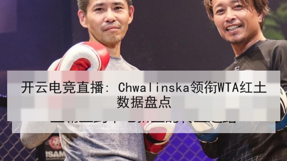 开云电竞直播: Chwalinska领衔WTA红土数据盘点 开云电竞直播: Chwalinska领衔WTA红土数据盘点