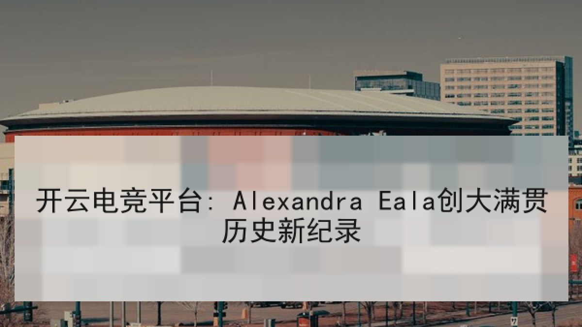 开云电竞平台: Alexandra Eala创大满贯历史新纪录 开云电竞平台: Alexandra Eala创大满贯历史新纪录