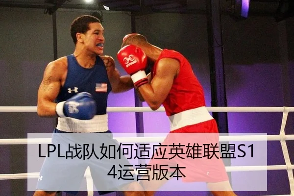 LPL战队如何适应英雄联盟S14运营版本