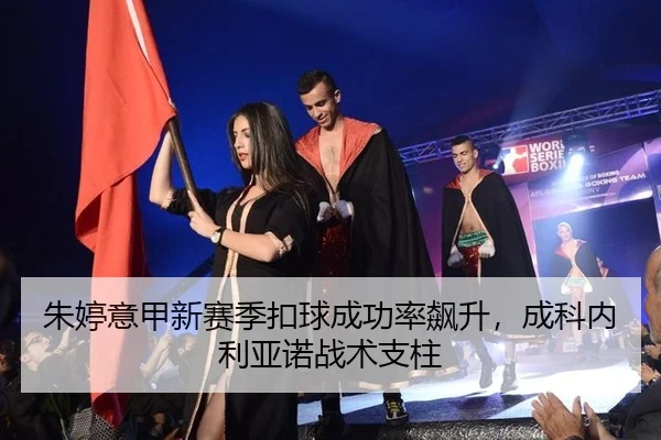 朱婷意甲新赛季扣球成功率飙升，成科内利亚诺战术支柱