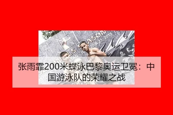张雨霏200米蝶泳巴黎奥运卫冕：中国游泳队的荣耀之战