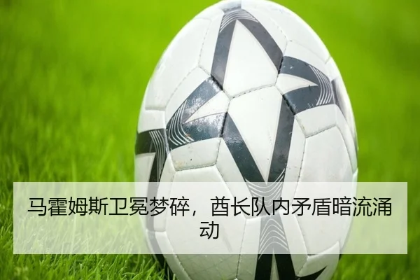 马霍姆斯卫冕梦碎，酋长队内矛盾暗流涌动