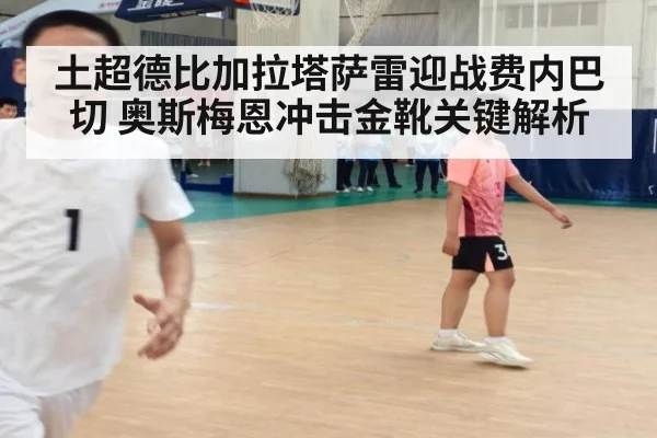 土超德比加拉塔萨雷迎战费内巴切 奥斯梅恩冲击金靴关键解析